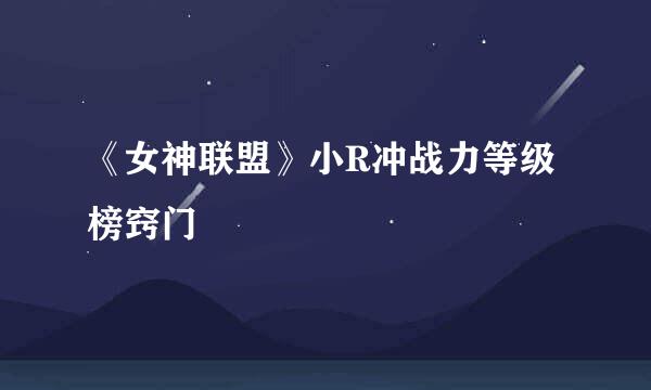 《女神联盟》小R冲战力等级榜窍门