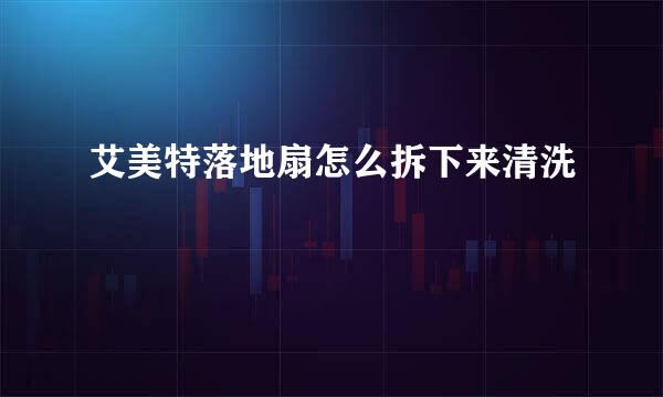 艾美特落地扇怎么拆下来清洗