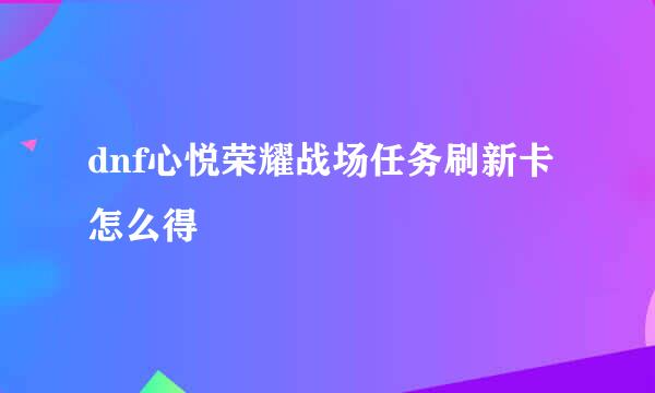 dnf心悦荣耀战场任务刷新卡怎么得