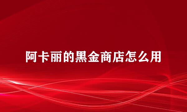阿卡丽的黑金商店怎么用