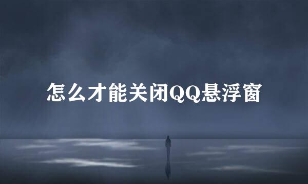 怎么才能关闭QQ悬浮窗