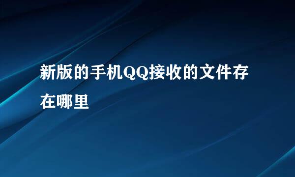 新版的手机QQ接收的文件存在哪里