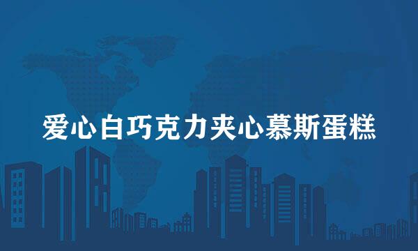 爱心白巧克力夹心慕斯蛋糕