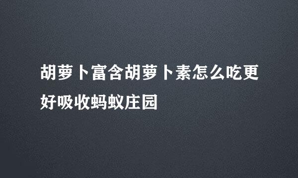 胡萝卜富含胡萝卜素怎么吃更好吸收蚂蚁庄园