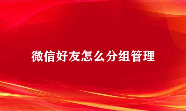 微信好友怎么分组管理