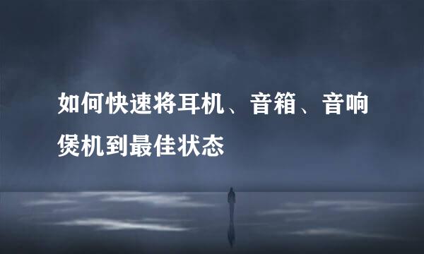 如何快速将耳机、音箱、音响煲机到最佳状态