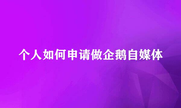 个人如何申请做企鹅自媒体