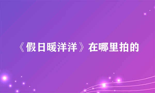 《假日暖洋洋》在哪里拍的