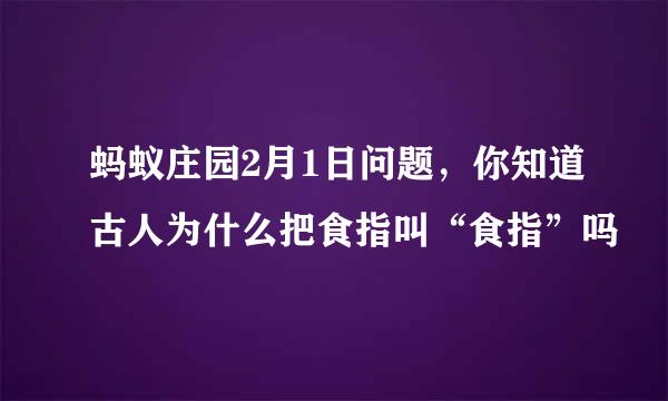 蚂蚁庄园2月1日问题，你知道古人为什么把食指叫“食指”吗
