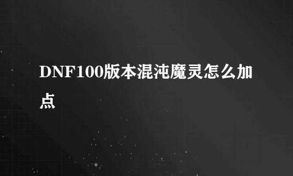 DNF100版本混沌魔灵怎么加点