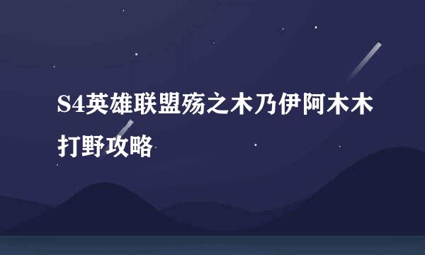 S4英雄联盟殇之木乃伊阿木木打野攻略