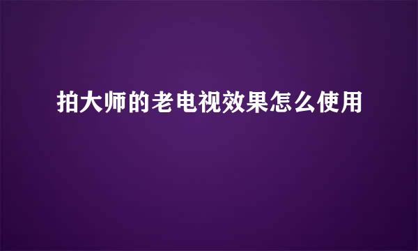 拍大师的老电视效果怎么使用