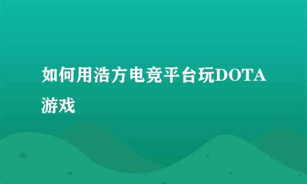如何用浩方电竞平台玩DOTA游戏