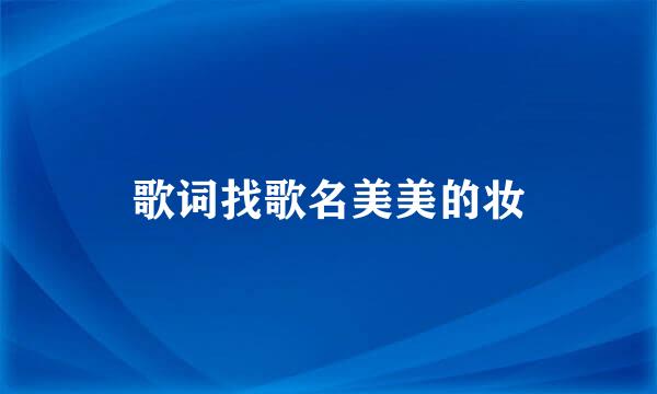 歌词找歌名美美的妆