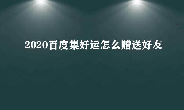 2020百度集好运怎么赠送好友