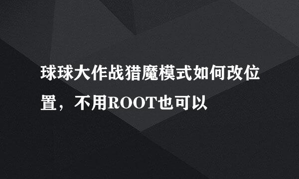 球球大作战猎魔模式如何改位置，不用ROOT也可以