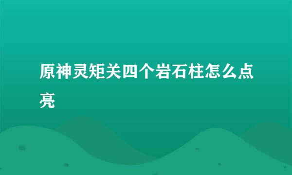 原神灵矩关四个岩石柱怎么点亮