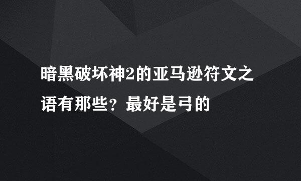 暗黑破坏神2的亚马逊符文之语有那些？最好是弓的