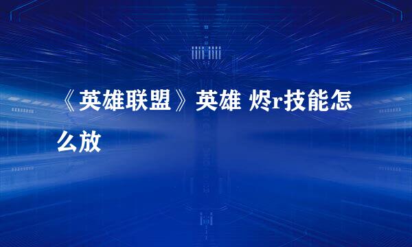《英雄联盟》英雄 烬r技能怎么放