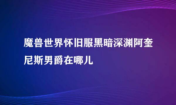 魔兽世界怀旧服黑暗深渊阿奎尼斯男爵在哪儿