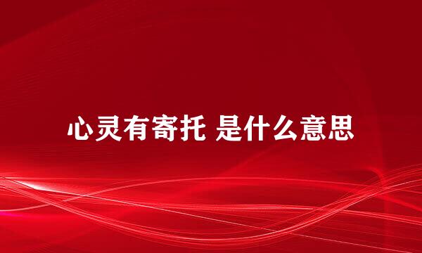 心灵有寄托 是什么意思