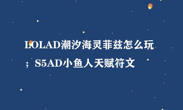 LOLAD潮汐海灵菲兹怎么玩；S5AD小鱼人天赋符文