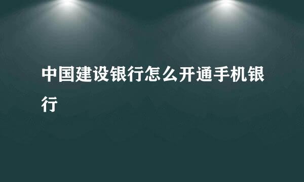 中国建设银行怎么开通手机银行
