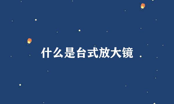 什么是台式放大镜
