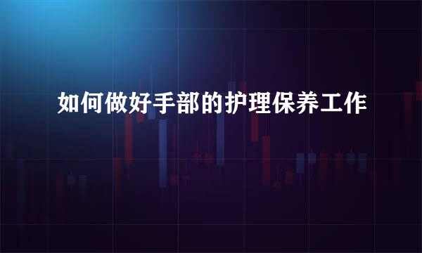 如何做好手部的护理保养工作