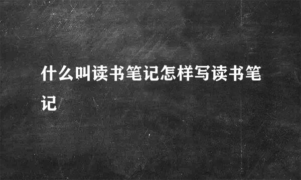 什么叫读书笔记怎样写读书笔记