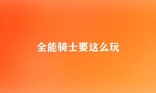 全能骑士要这么玩