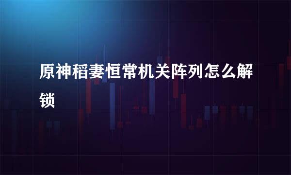 原神稻妻恒常机关阵列怎么解锁