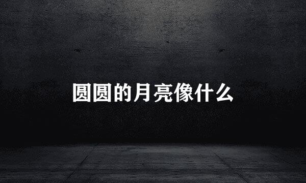 圆圆的月亮像什么