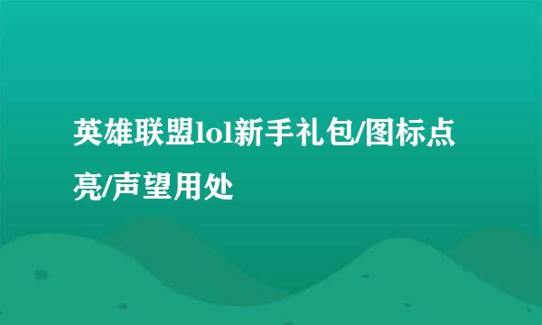 英雄联盟lol新手礼包/图标点亮/声望用处