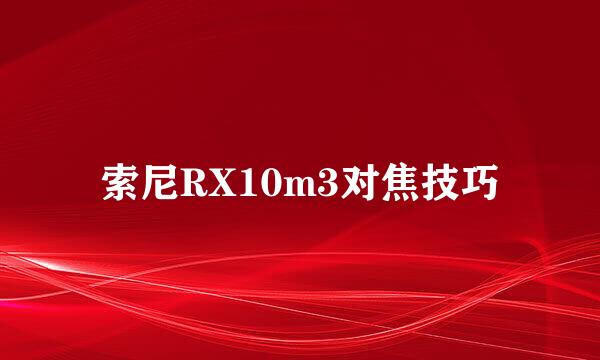 索尼RX10m3对焦技巧