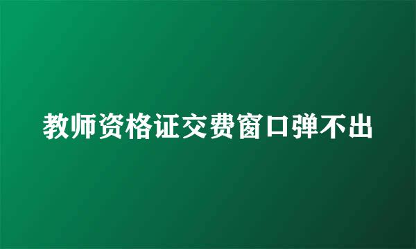教师资格证交费窗口弹不出