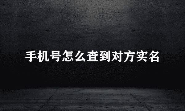 手机号怎么查到对方实名