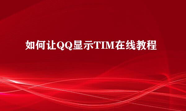 如何让QQ显示TIM在线教程