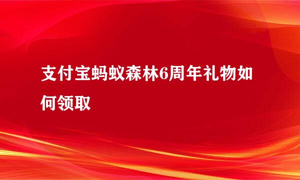 支付宝蚂蚁森林6周年礼物如何领取