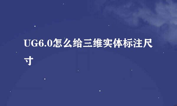 UG6.0怎么给三维实体标注尺寸