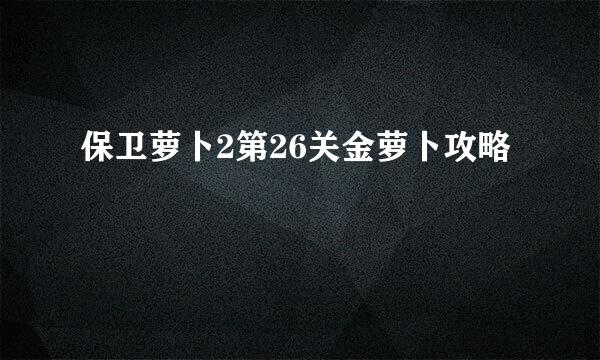 保卫萝卜2第26关金萝卜攻略