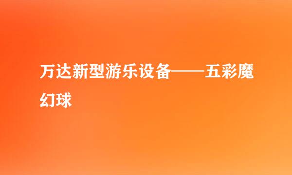 万达新型游乐设备——五彩魔幻球
