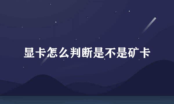 显卡怎么判断是不是矿卡