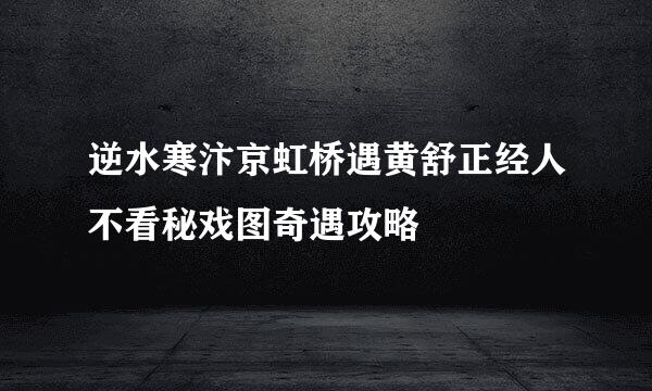 逆水寒汴京虹桥遇黄舒正经人不看秘戏图奇遇攻略