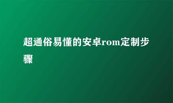 超通俗易懂的安卓rom定制步骤