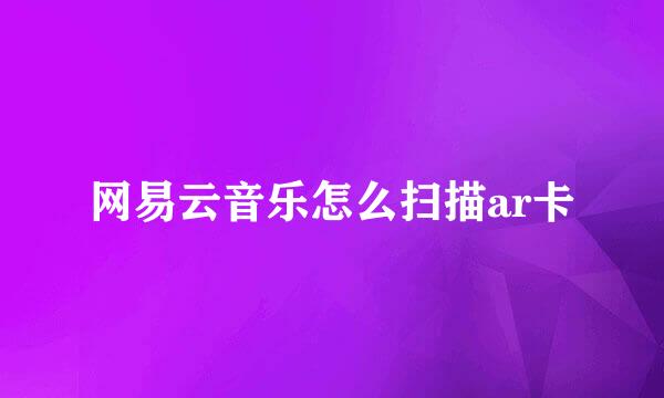 网易云音乐怎么扫描ar卡