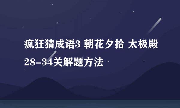 疯狂猜成语3 朝花夕拾 太极殿28-34关解题方法