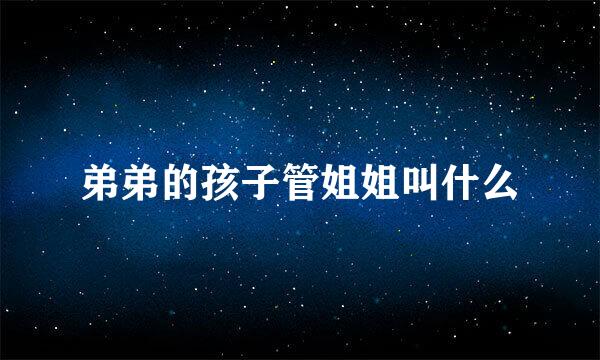 弟弟的孩子管姐姐叫什么