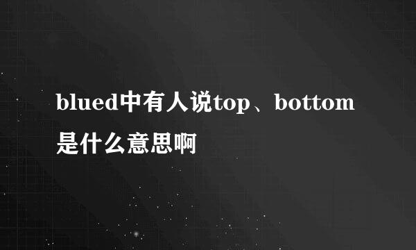 blued中有人说top、bottom是什么意思啊