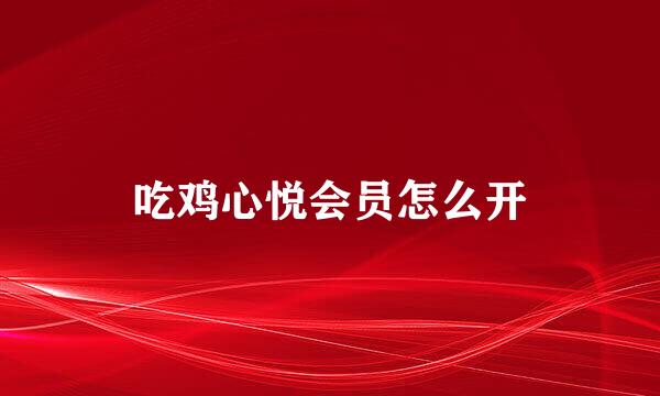 吃鸡心悦会员怎么开